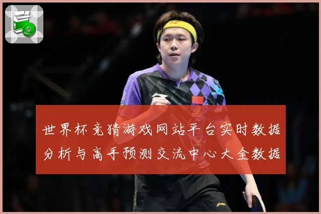 世界杯竞猜游戏网站平台实时数据分析与高手预测交流中心大全数据研判