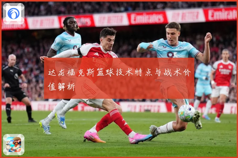 达龙福克斯篮球技术特点与战术价值解析