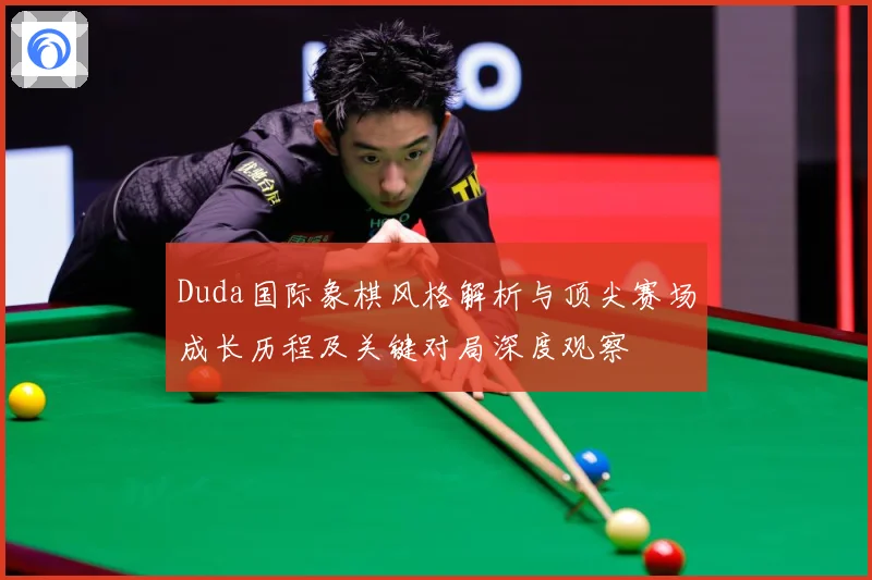Duda国际象棋风格解析与顶尖赛场成长历程及关键对局深度观察