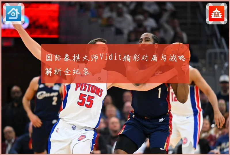 国际象棋大师Vidit精彩对局与战略解析全纪录