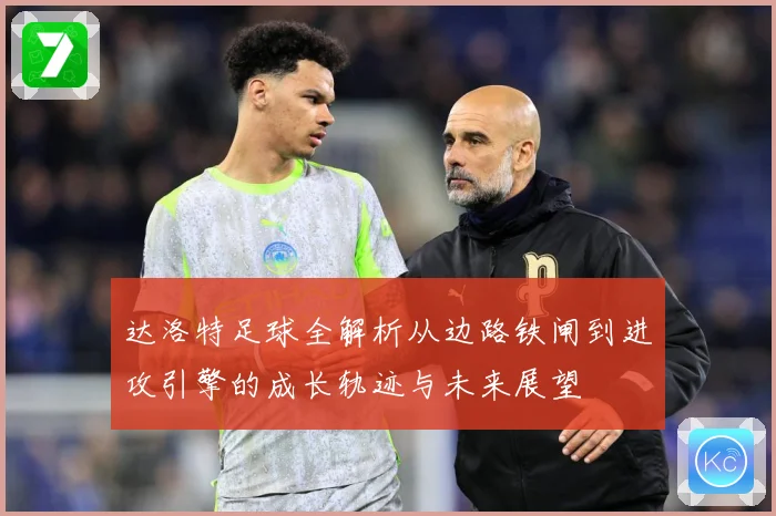 达洛特足球全解析从边路铁闸到进攻引擎的成长轨迹与未来展望