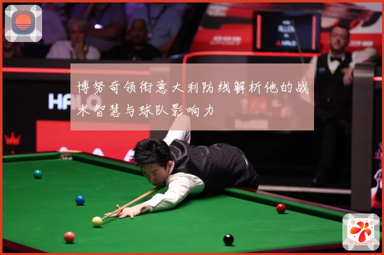博努奇领衔意大利防线解析他的战术智慧与球队影响力