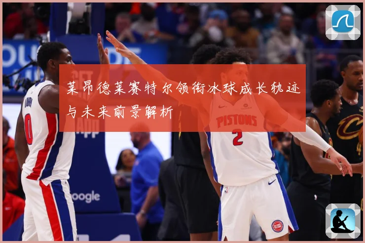 莱昂德莱赛特尔领衔冰球成长轨迹与未来前景解析
