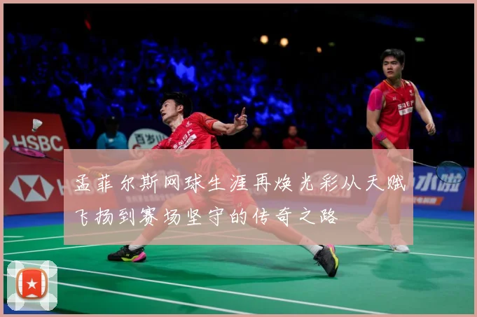孟菲尔斯网球生涯再焕光彩从天赋飞扬到赛场坚守的传奇之路