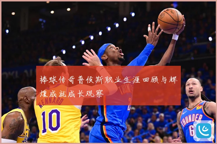 棒球传奇普侯斯职业生涯回顾与辉煌成就成长观察