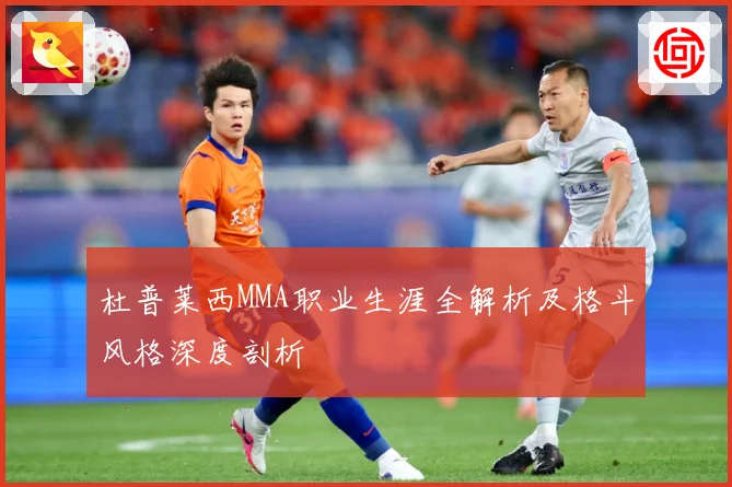 杜普莱西MMA职业生涯全解析及格斗风格深度剖析