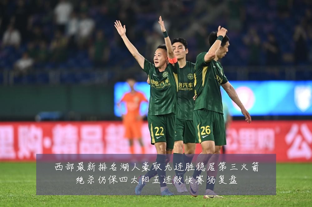 西部最新排名湖人豪取九连胜稳居第三火箭绝杀仍保四太阳五连败快赛场复盘