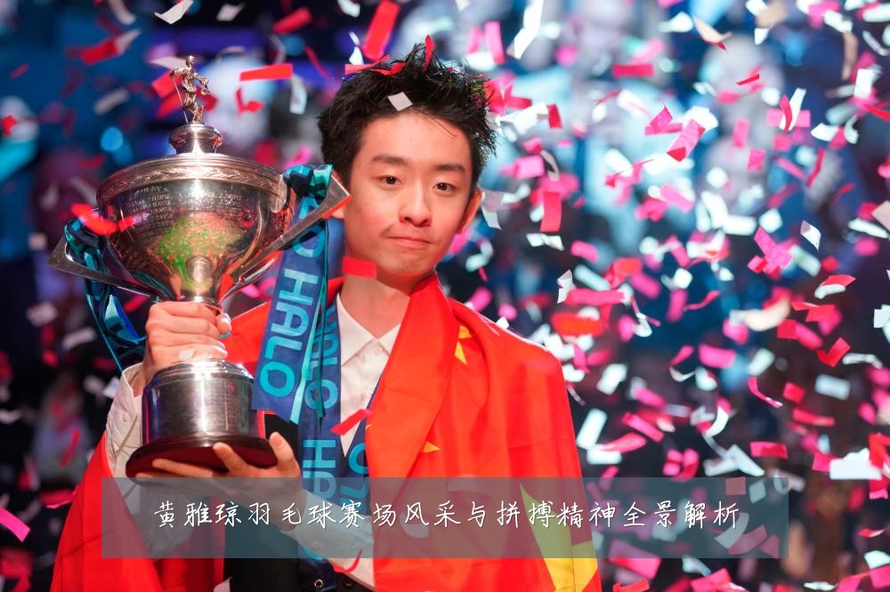黄雅琼羽毛球赛场风采与拼搏精神全景解析