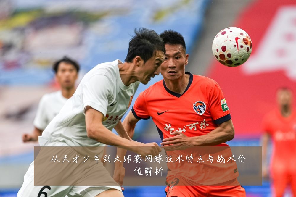 从天才少年到大师赛网球技术特点与战术价值解析