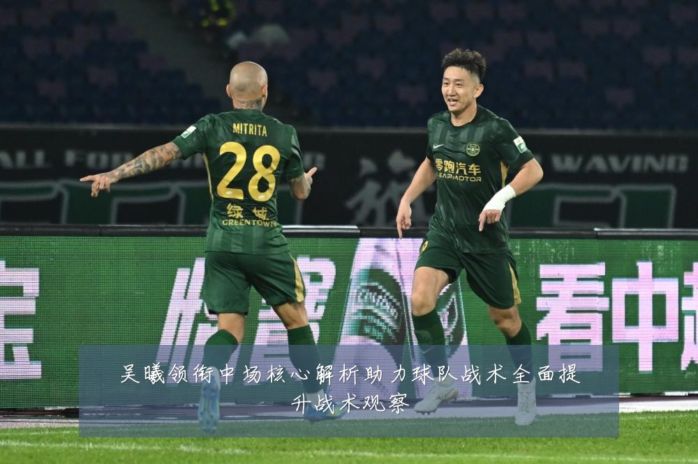 吴曦领衔中场核心解析助力球队战术全面提升战术观察