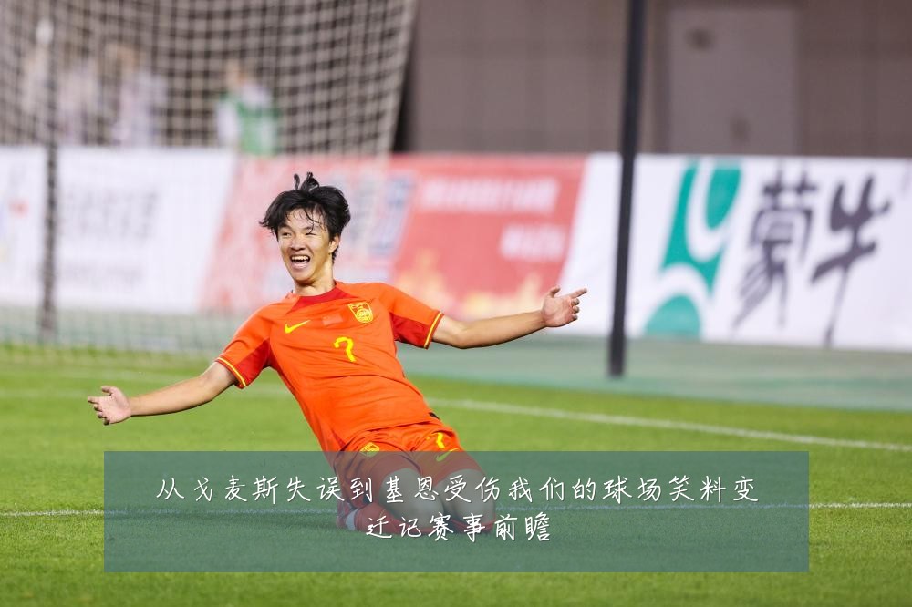 从戈麦斯失误到基恩受伤我们的球场笑料变迁记赛事前瞻