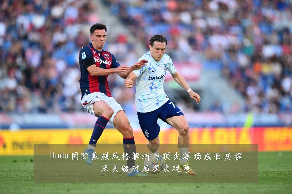 Duda国际象棋风格解析与顶尖赛场成长历程及关键对局深度观察