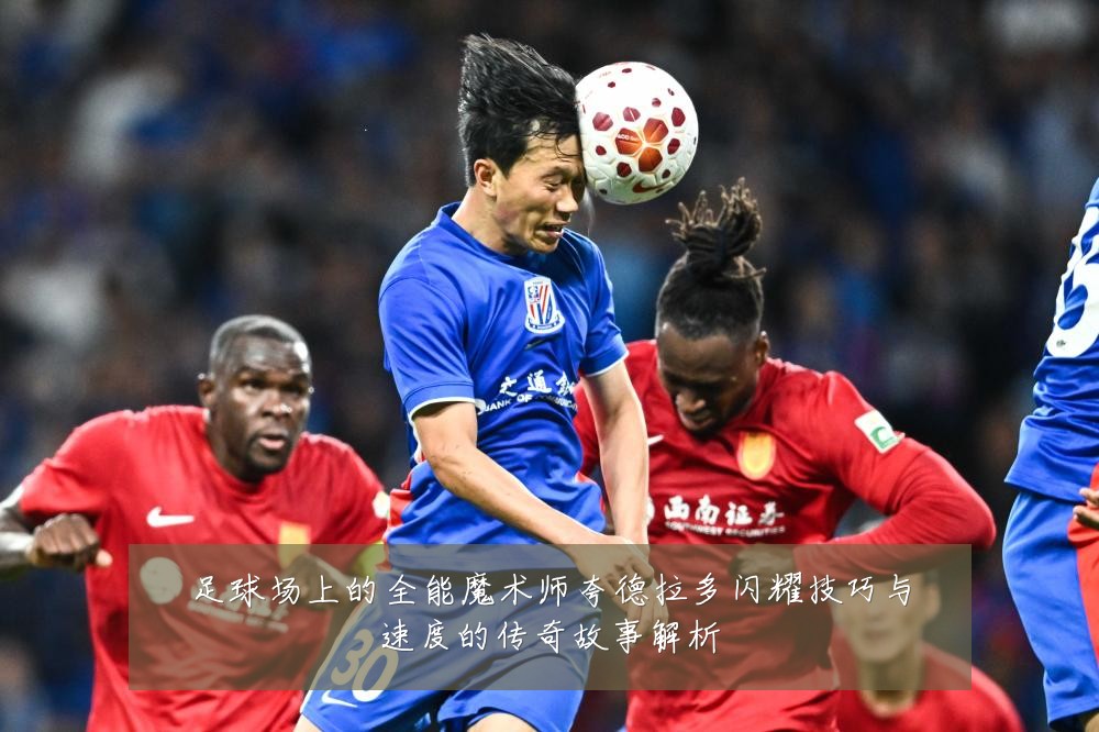 足球场上的全能魔术师夸德拉多闪耀技巧与速度的传奇故事解析