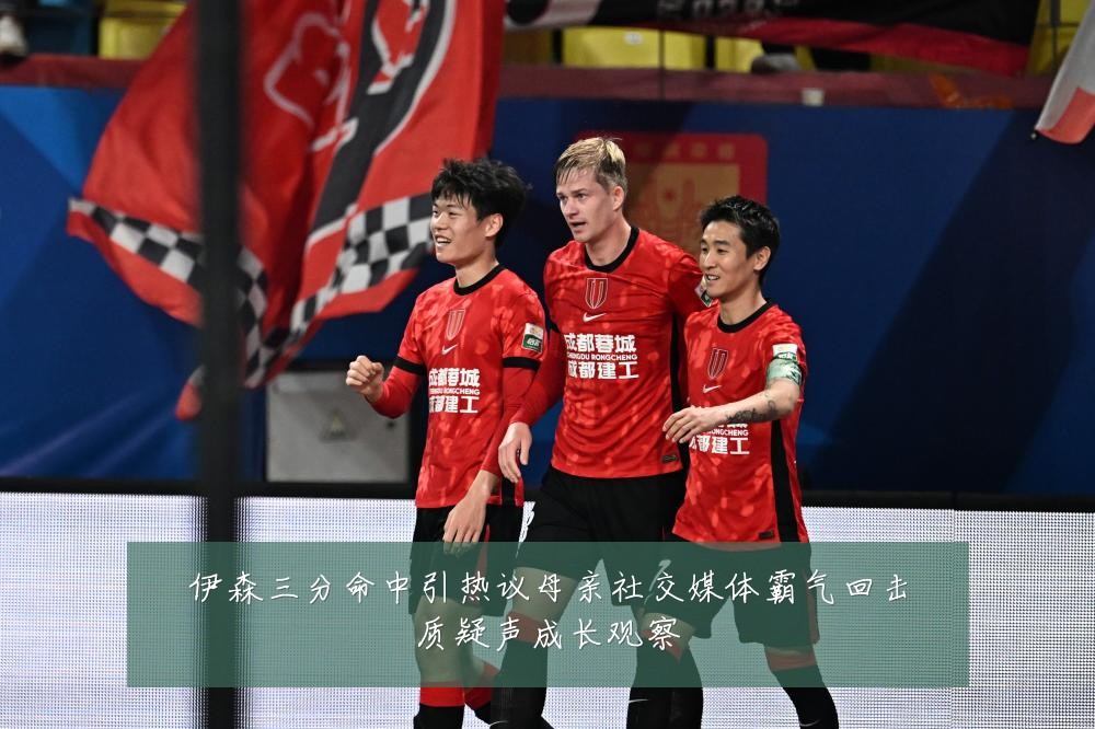 伊森三分命中引热议母亲社交媒体霸气回击质疑声成长观察